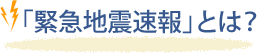 「緊急地震速報」とは？