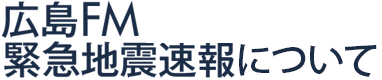 広島FM 緊急地震速報について